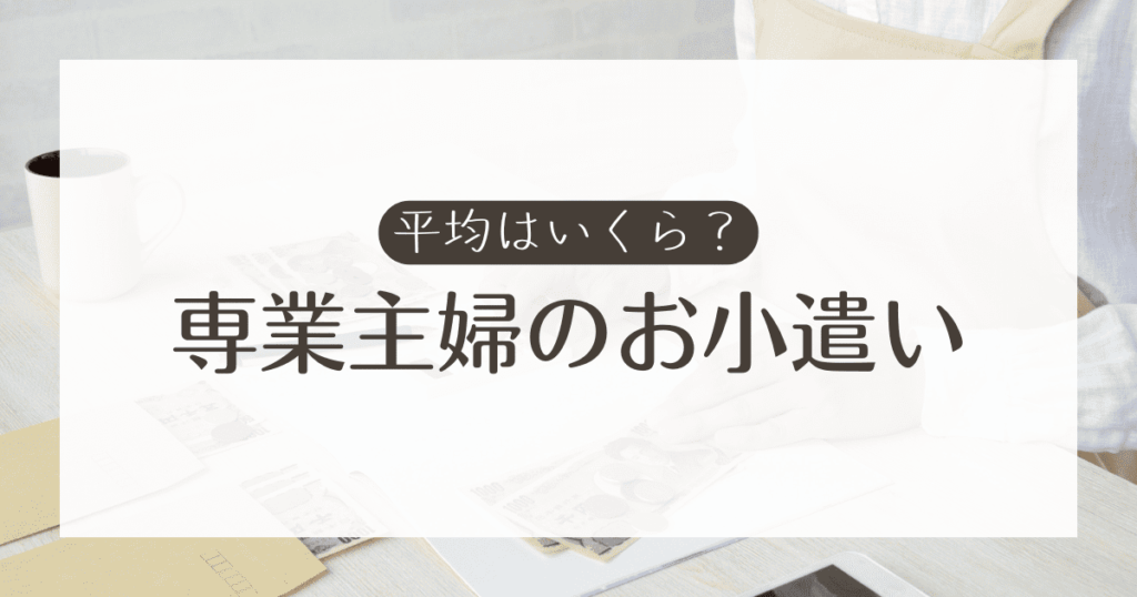 専業主婦のお小遣いは平均いくら？年収や子なし・子持ちなど状況別に具体的に解説