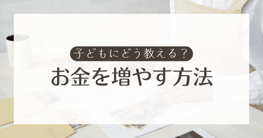 子どもにお金を増やす方法を教えるには？経済的に困らない子に育てる教育手段を解説